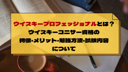ウイスキープロフェッショナルとは ウイスキーコニサー資格の特徴 メリット 勉強方法 試験内容について