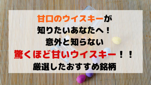 甘口のウイスキーが知りたいあなたへ 意外と知らない驚くほど甘いウイスキー 厳選したおすすめ銘柄１6選