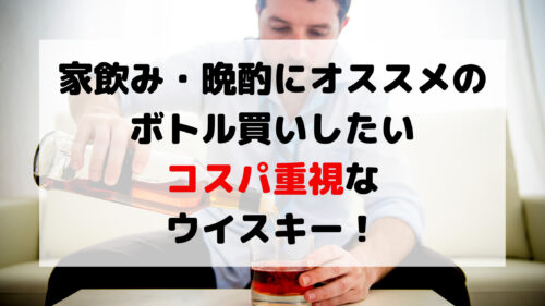 家飲み 晩酌にオススメのボトル買いしたいコスパ重視なウイスキー 34選