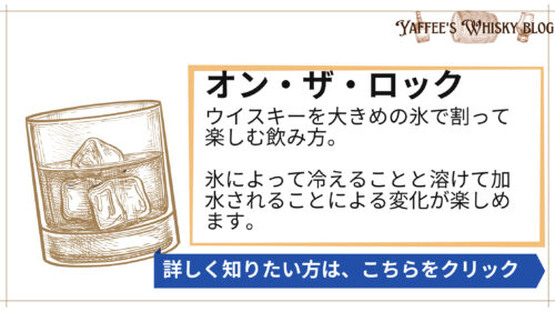 オン・ザ・ロック、ウイスキーを大きめの氷で割って楽しむ飲み方。 氷によって冷えることと溶けて加水されることによる変化が楽しめます。