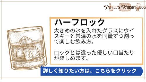 ハーフロック、大きめの氷を入れたグラスにウイスキーと常温の水を同量ずつ割って楽しむ飲み方。 ロックとは違った優しい口当たりが楽しめます。